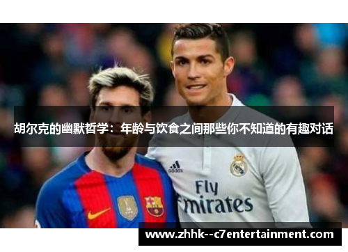 胡尔克的幽默哲学：年龄与饮食之间那些你不知道的有趣对话