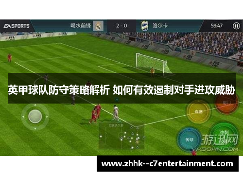 英甲球队防守策略解析 如何有效遏制对手进攻威胁