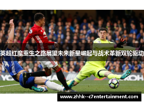 英超红魔重生之路展望未来新星崛起与战术革新双轮驱动