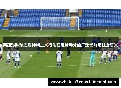 英超球队球迷反种族主义行动在足球场外的广泛影响与社会意义