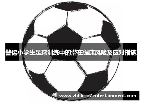 警惕小学生足球训练中的潜在健康风险及应对措施