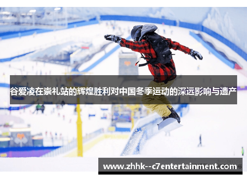 谷爱凌在崇礼站的辉煌胜利对中国冬季运动的深远影响与遗产 谷爱凌在崇礼站的辉煌胜利对中国冬季运动的深远影响与遗产