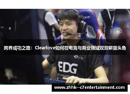 跨界成功之路：Clearlove如何在电竞与商业领域双双崭露头角