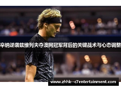 辛纳逆袭兹维列夫夺澳网冠军背后的关键战术与心态调整