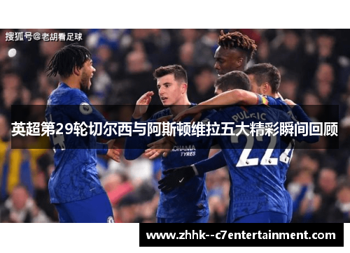 英超第29轮切尔西与阿斯顿维拉五大精彩瞬间回顾