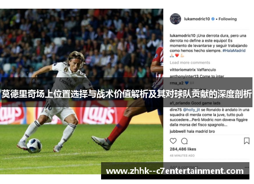 莫德里奇场上位置选择与战术价值解析及其对球队贡献的深度剖析