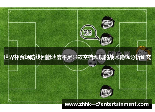 世界杯赛场防线回撤速度不足导致空档频现的战术隐忧分析研究