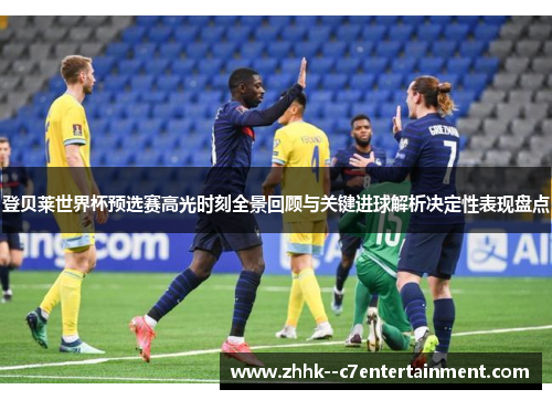 登贝莱世界杯预选赛高光时刻全景回顾与关键进球解析决定性表现盘点