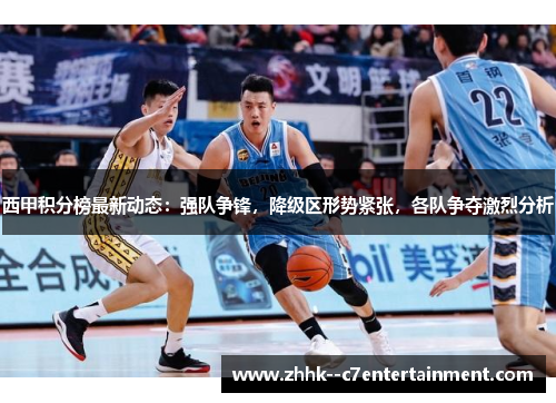 西甲积分榜最新动态：强队争锋，降级区形势紧张，各队争夺激烈分析