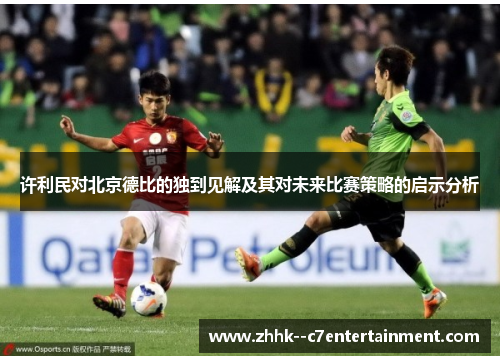 许利民对北京德比的独到见解及其对未来比赛策略的启示分析