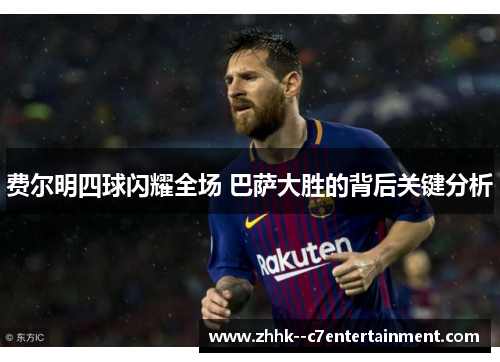 费尔明四球闪耀全场 巴萨大胜的背后关键分析