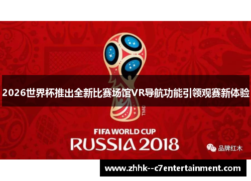 2026世界杯推出全新比赛场馆VR导航功能引领观赛新体验