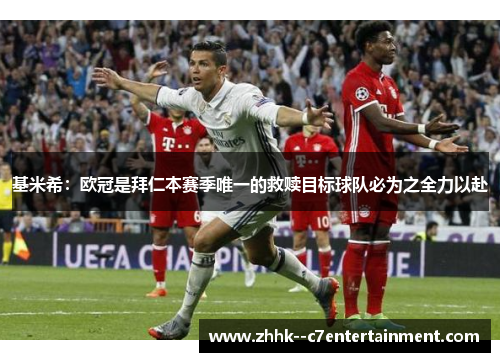 基米希：欧冠是拜仁本赛季唯一的救赎目标球队必为之全力以赴