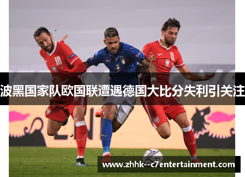 波黑国家队欧国联遭遇德国大比分失利引关注