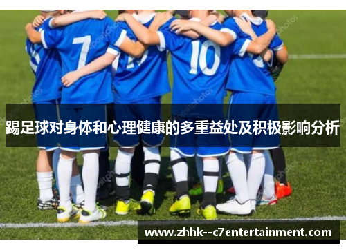 踢足球对身体和心理健康的多重益处及积极影响分析 踢足球对身体和心理健康的多重益处及积极影响分析