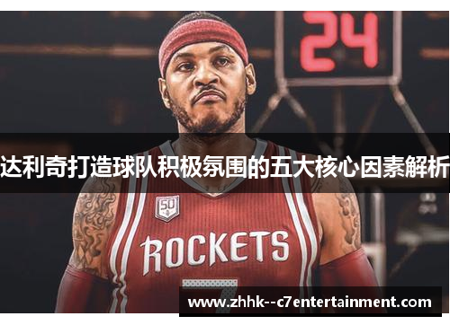 达利奇打造球队积极氛围的五大核心因素解析