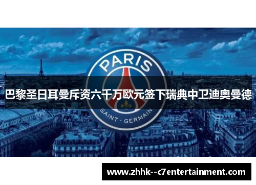 巴黎圣日耳曼斥资六千万欧元签下瑞典中卫迪奥曼德 巴黎圣日耳曼斥资六千万欧元签下瑞典中卫迪奥曼德