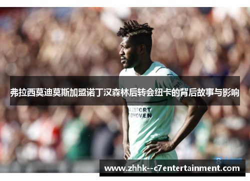弗拉西莫迪莫斯加盟诺丁汉森林后转会纽卡的背后故事与影响