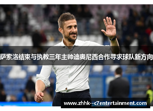 萨索洛结束与执教三年主帅迪奥尼西合作寻求球队新方向 萨索洛结束与执教三年主帅迪奥尼西合作寻求球队新方向