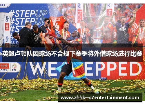 英超卢顿队因球场不合规下赛季将外借球场进行比赛