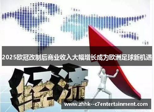 2025欧冠改制后商业收入大幅增长成为欧洲足球新机遇