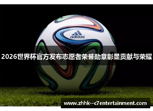 2026世界杯官方发布志愿者荣誉勋章彰显贡献与荣耀 2026世界杯官方发布志愿者荣誉勋章彰显贡献与荣耀