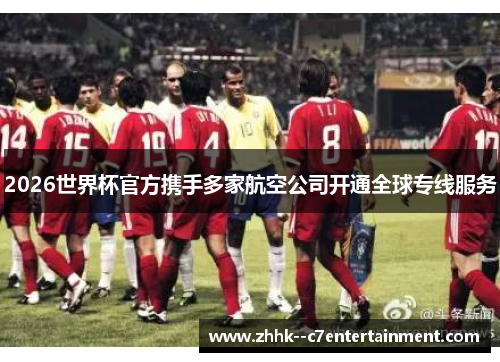 2026世界杯官方携手多家航空公司开通全球专线服务